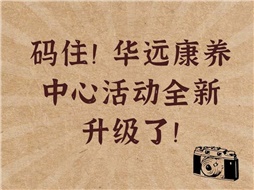 碼??！華遠康養(yǎng)中心活動全新升級了！